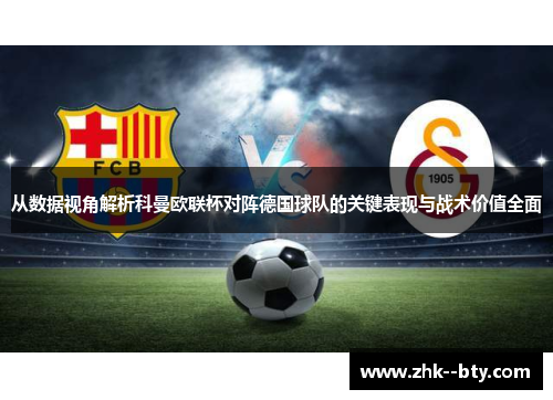 从数据视角解析科曼欧联杯对阵德国球队的关键表现与战术价值全面 从数据视角解析科曼欧联杯对阵德国球队的关键表现与战术价值全面