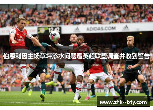 伯恩利因主场草坪渗水问题遭英超联盟调查并收到警告