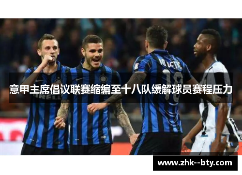 意甲主席倡议联赛缩编至十八队缓解球员赛程压力 意甲主席倡议联赛缩编至十八队缓解球员赛程压力