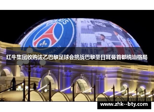 红牛集团收购法乙巴黎足球会挑战巴黎圣日耳曼首都统治格局 红牛集团收购法乙巴黎足球会挑战巴黎圣日耳曼首都统治格局
