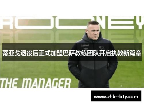 蒂亚戈退役后正式加盟巴萨教练团队开启执教新篇章