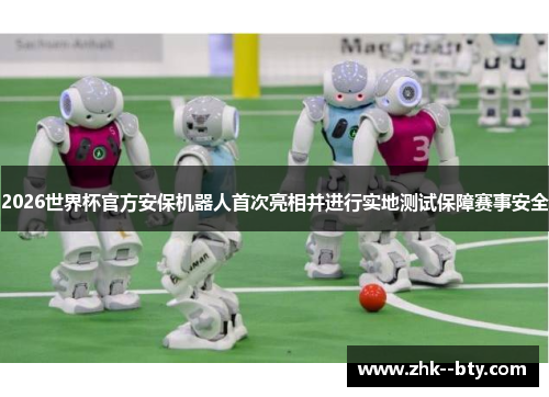 2026世界杯官方安保机器人首次亮相并进行实地测试保障赛事安全