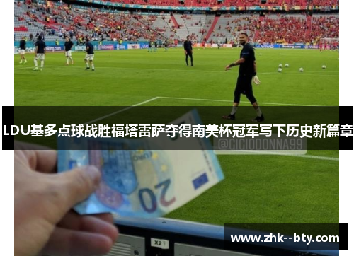 LDU基多点球战胜福塔雷萨夺得南美杯冠军写下历史新篇章 LDU基多点球战胜福塔雷萨夺得南美杯冠军写下历史新篇章
