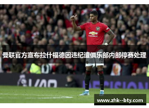 曼联官方宣布拉什福德因违纪遭俱乐部内部停赛处理