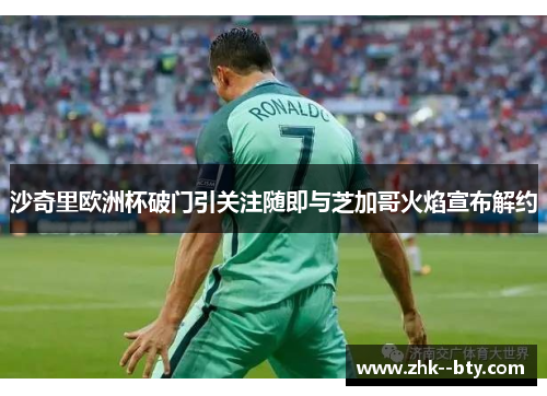 沙奇里欧洲杯破门引关注随即与芝加哥火焰宣布解约