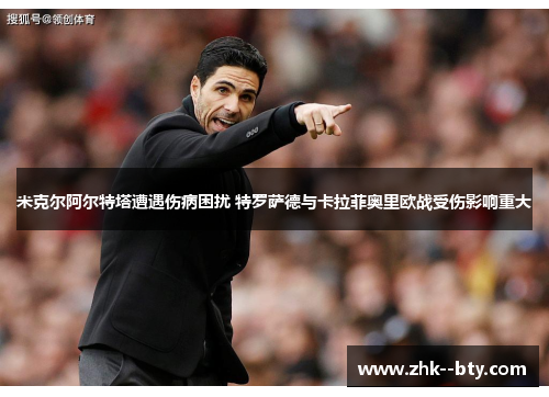 米克尔阿尔特塔遭遇伤病困扰 特罗萨德与卡拉菲奥里欧战受伤影响重大