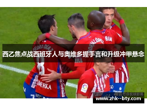 西乙焦点战西班牙人与奥维多握手言和升级冲甲悬念