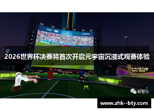 2026世界杯决赛将首次开启元宇宙沉浸式观赛体验