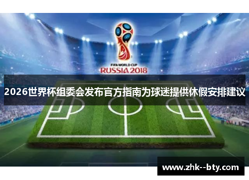 2026世界杯组委会发布官方指南为球迷提供休假安排建议