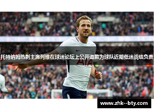 托特纳姆热刺主席列维在球迷论坛上公开道歉为球队近期低迷战绩负责 托特纳姆热刺主席列维在球迷论坛上公开道歉为球队近期低迷战绩负责