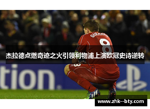 杰拉德点燃奇迹之火引领利物浦上演欧冠史诗逆转