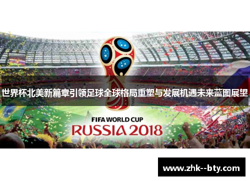 世界杯北美新篇章引领足球全球格局重塑与发展机遇未来蓝图展望 世界杯北美新篇章引领足球全球格局重塑与发展机遇未来蓝图展望