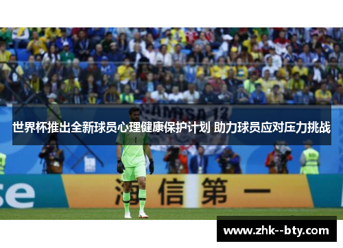 世界杯推出全新球员心理健康保护计划 助力球员应对压力挑战 世界杯推出全新球员心理健康保护计划 助力球员应对压力挑战