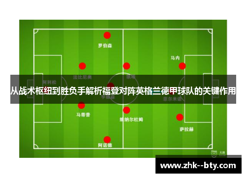 从战术枢纽到胜负手解析福登对阵英格兰德甲球队的关键作用 从战术枢纽到胜负手解析福登对阵英格兰德甲球队的关键作用