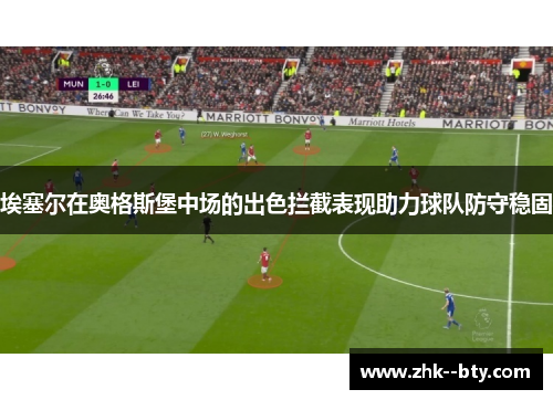 埃塞尔在奥格斯堡中场的出色拦截表现助力球队防守稳固 埃塞尔在奥格斯堡中场的出色拦截表现助力球队防守稳固