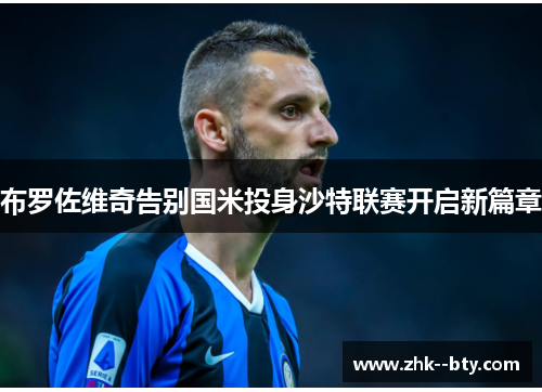 布罗佐维奇告别国米投身沙特联赛开启新篇章