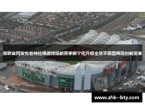 曼联官网发布老特拉福德球场新赛季数字化升级全景平面图展现创新变革 曼联官网发布老特拉福德球场新赛季数字化升级全景平面图展现创新变革