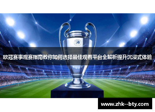 欧冠赛事观赛指南教你如何选择最佳观看平台全解析提升沉浸式体验 欧冠赛事观赛指南教你如何选择最佳观看平台全解析提升沉浸式体验