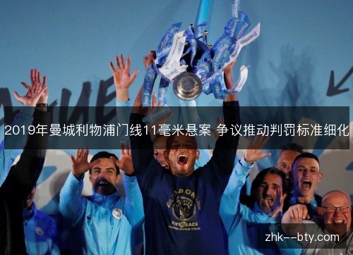 2019年曼城利物浦门线11毫米悬案 争议推动判罚标准细化