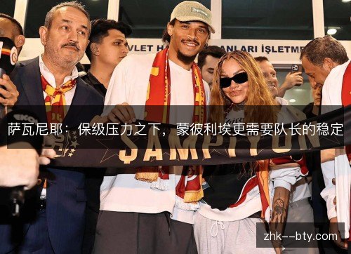 萨瓦尼耶:保级压力之下,蒙彼利埃更需要队长的稳定 萨瓦尼耶:保级压力之下,蒙彼利埃更需要队长的稳定